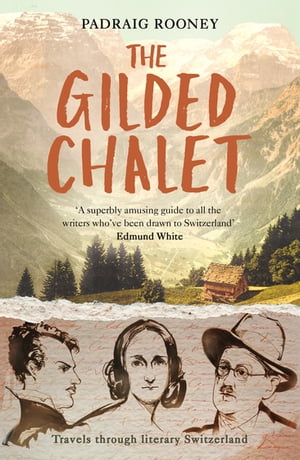 The Gilded Chalet Off-piste in Literary Switzerland【電子書籍】[ Padraig Rooney ]