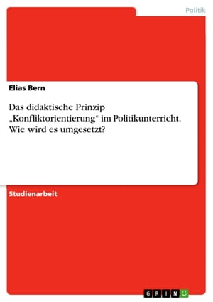 Das didaktische Prinzip 'Konfliktorientierung' im Politikunterricht. Wie wird es umgesetzt?