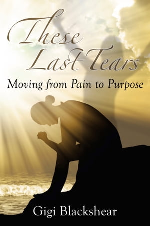 These Last Tears Moving from Pain to Purpose【電子書籍】 Gigi Blackshear