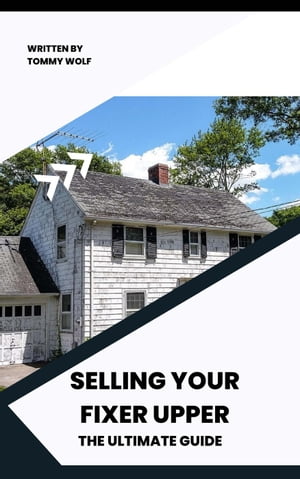 Selling Your Fixer Upper: The Ultimate Guide【電子書籍】 Tommy Wolf