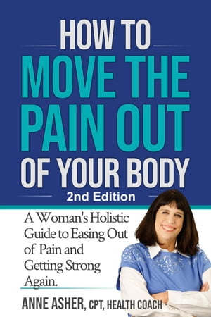 How to Move the Pain Out of Your Body: A Woman's Holistic Guide to Easing Out of Pain and Getting Strong Again