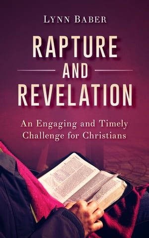 Rapture and Revelation: An Engaging and Timely Challenge for Christians【電子書籍】[ Lynn Baber ]