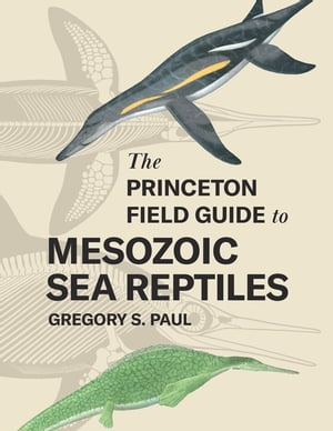 The Princeton Field Guide to Mesozoic Sea Reptiles【電子書籍】 Gregory S. Paul