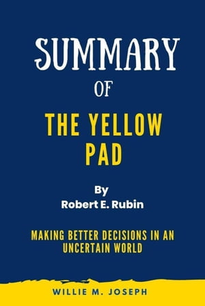 Summary of The Yellow Pad By Robert E. Rubin: Making Better Decisions in an Uncertain World【電子書籍】 summary books