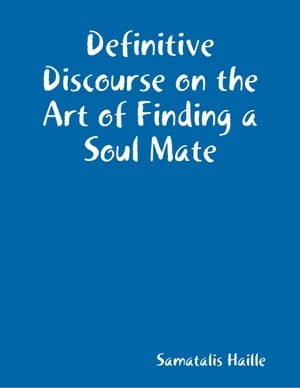 Definitive Discourse on the Art of Finding a Soul Mate【電子書籍】 Samatalis Haille