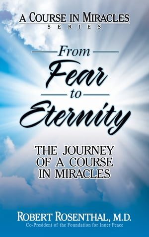 From Fear to Eternity The Journey of A Course in Miracles【電子書籍】[ Robert Rosenthal, M.D. ]