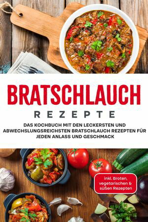 Bratschlauch Rezepte: Das Kochbuch mit den leckersten und abwechslungsreichsten Bratschlauch Rezepten f?r jeden Anlass und Geschmack - inkl. Broten, vegetarischen & s??en Rezepten
