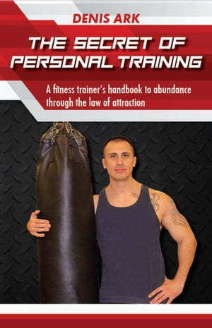 The Secret Of Personal Training A fitness trainer's handbook to abundance through the law of attraction【電子書籍】[ Denis Ark ]