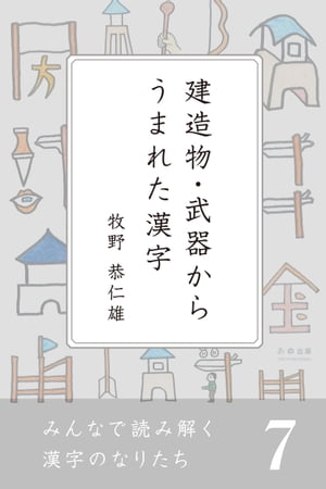 みんなで読み解く漢字のなりたち 7　建造物・武器からうまれた漢字