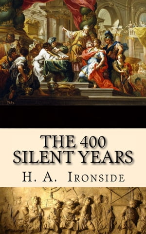 The 400 Silent Years From Malachi to Matthew (Illustrated)Żҽҡ[ H. A. Ironside ]
