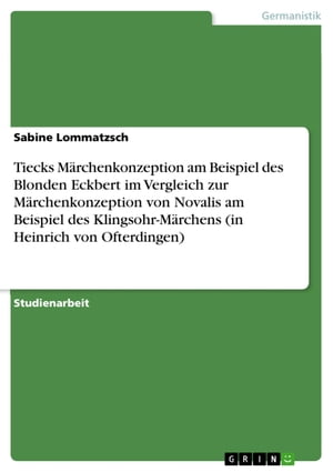 Tiecks M rchenkonzeption am Beispiel des Blonden Eckbert im Vergleich zur M rchenkonzeption von Novalis am Beispiel des Klingsohr-M rchens (in Heinrich von Ofterdingen)【電子書籍】 Sabine Lommatzsch