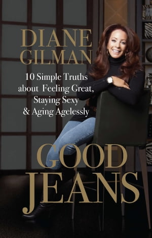Good Jeans 10 Simple Truths about Feeling Great, Staying Sexy & Aging Agelessly【電子書籍】[ Diane Gilman ]