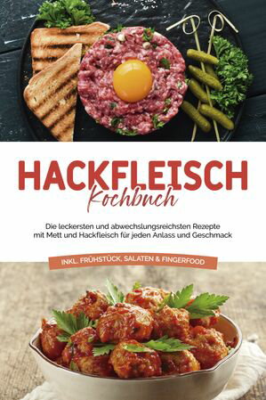 Hackfleisch Kochbuch: Die leckersten und abwechslungsreichsten Rezepte mit Mett und Hackfleisch f?r jeden Anlass und Geschmack - inkl. Fr?hst?ck, Salaten & Fingerfood