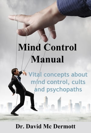 Mind Control Manual: Vital Concepts About Mind Control, Cults and Psychopaths