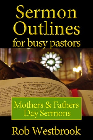 Sermon Outlines for Busy Pastors: Mothers & Fathers Day Sermons