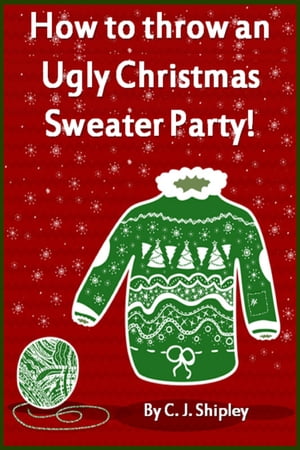 How to throw an Ugly Christmas Sweater Party 【電子書籍】 CJ Shipley