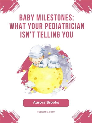 Baby Milestones- What Your Pediatrician Isn't Telling You【電子書籍】[ Aurora Brooks ]