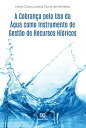 A Cobran a pelo Uso da gua como Instrumento de Gest o de Recursos H dricos【電子書籍】 Maria Clara Lucena Dutra de Almeida