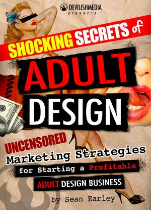 Shocking Secrets of Adult Design: Uncensored Marketing Strategies for Starting a Profitable Adult Design BusinessŻҽҡ[ Sean Earley ]