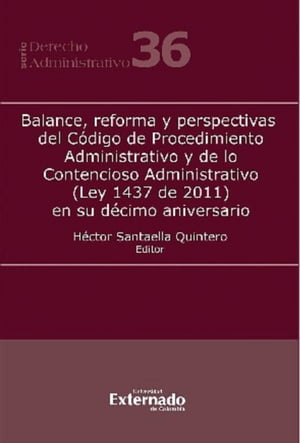 Balance, reforma y perspectivas del Código de Procedimiento Administrativo y de lo Contencioso Administrativo (Ley 1437 de 2011) en su décimo aniversario