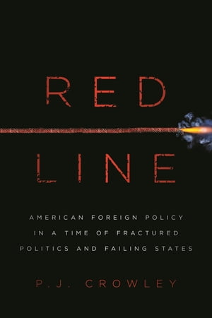 Red Line American Foreign Policy in a Time of Fractured Politics and Failing States【電子書籍】 P. J. Crowley