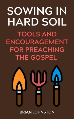 Sowing in Hard Soil: Tools and Encouragement for Preaching the Gospel