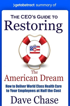 Summary of The CEO’s Guide to Restoring the American Dream by Dave Chase How to Deliver World Class Health Care to Your Employees at Half the Cost【電子書籍】[ getAbstract AG ]