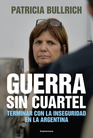 Guerra sin cuartel Terminar con la inseguridad en la Argentina【電子書籍】[ Patricia Bullrich ]