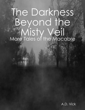 The Darkness Beyond the Misty Veil: More Tales of the Macabre【電子書籍】[ A.D. Vick ]