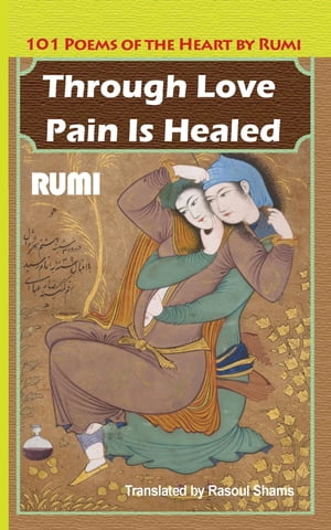 Through Love Pain Is Healed 101 Poems of the HeartŻҽҡ[ Jalaluddin Rumi ]