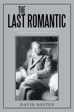 The Last Romantic The True Story of Spanish Pianist Enrique Granados 1867-1916Żҽҡ[ David Rosten ]