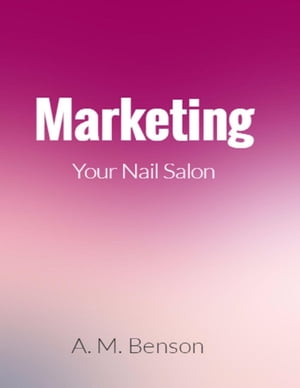 Marketing Your Nail Salon【電子書籍】[ A.M. Benson ] 1