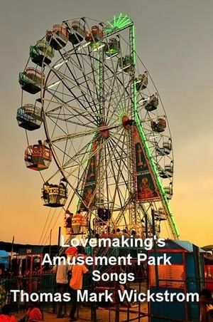 Lovemaking's Amusement Park Songs【電子書籍】[ Thomas Mark Wickstrom ]