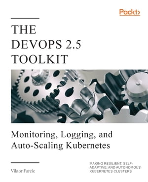 The DevOps 2.5 Toolkit Monitoring, Logging, and Auto-Scaling Kubernetes: Making Resilient, Self-Adaptive, And Autonomous Kubernetes Clusters