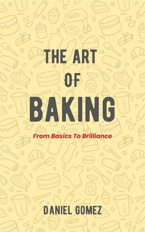 The Art Of Baking - From Basics To BrillianceŻҽҡ[ Daniel Gomez ]