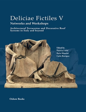 Deliciae Fictiles V. Networks and Workshops Architectural Terracottas and Decorative Roof Systems in Italy and BeyondŻҽҡ