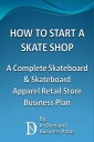 How To Start A Skate Shop: A Complete Skateboard Skateboard Apparel Retail Store Business Plan【電子書籍】 In Demand Business Plans