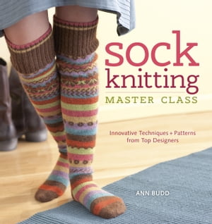 Sock Knitting Master Class Innovative Techniques + Patterns from Top Designers【電子書籍】[ Ann Budd ]