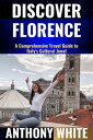 Discover Florence A Comprehensive Travel Guide to Italy's Cultural Jewel【電子書籍】[ Anthony White ]