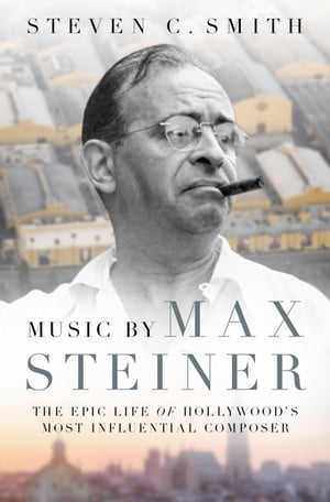 Music by Max Steiner The Epic Life of Hollywood's Most Influential Composer