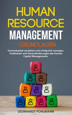 Human Resource Management ? Grundlagen: Humankapital verstehen und erfolgreich managen. Funktionen und Herausforderungen des Human Capital Managements.