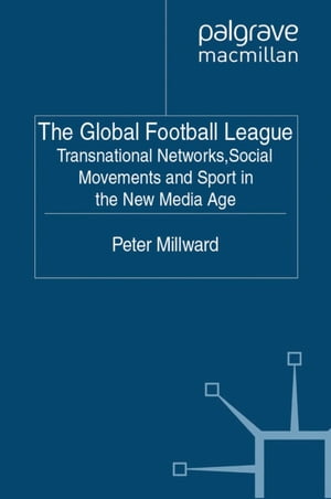 The Global Football League Transnational Networks, Social Movements and Sport in the New Media Age【電子書籍】[ P. Millward ]