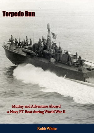 Torpedo Run Mutiny and Adventure Aboard a Navy PT Boat during World War II【電子書籍】 Robb White