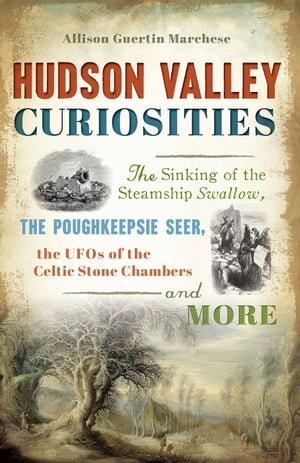 Hudson Valley CuriositiesThe Sinking of the Steamship Swallow, the Poughkeepsie Seer, the UFOs of the Celtic Stone Chambers and More【電子書籍】[ Allison Guertin Marchese ]