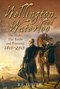 Wellington and Waterloo The Duke, The Battle and Posterity 1815-2015【電子書籍】[ R. E. Foster ]