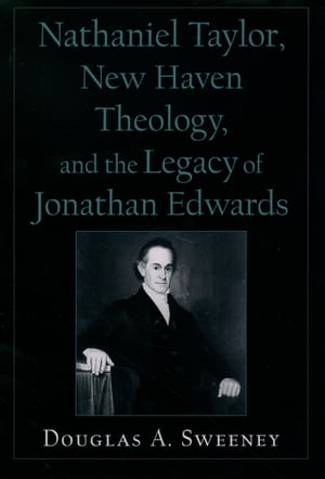 Nathaniel Taylor, New Haven Theology, and the Legacy of Jonathan EdwardsŻҽҡ[ Douglas A. Sweeney ]