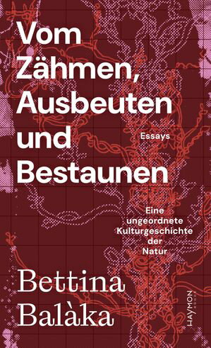 Vom Z hmen, Ausbeuten und Bestaunen Eine ungeordnete Kulturgeschichte der Natur. Essays【電子書籍】 Bettina Bal ka