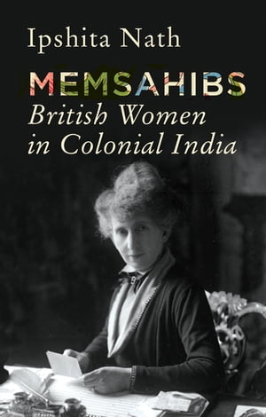 Memsahibs British Women in Colonial India【電子書籍】[ Ipshita Nath ]