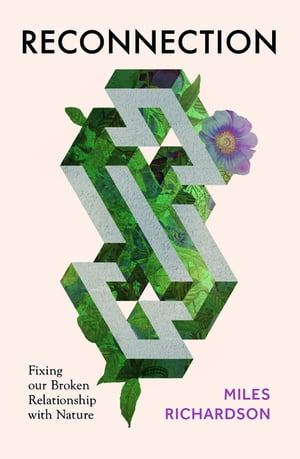 Reconnection Fixing our Broken Relationship with Nature【電子書籍】 Miles Richardson