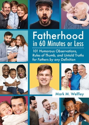 Fatherhood in 60 Minutes or Less:: 101 Humorous Observations, Rules of Thumb and Untold Truths for Fathers by Any Definition【電子書籍】[ Mark M. Welfley ]